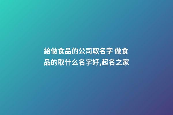 給做食品的公司取名字 做食品的取什么名字好,起名之家-第1張-公司起名-玄機派